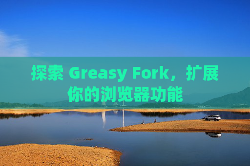 探索 Greasy Fork,扩展你的浏览器功能 探索 Greasy Fork,扩展你的浏览器功能