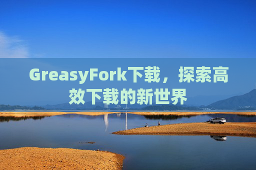 GreasyFork下载，探索高效下载的新世界