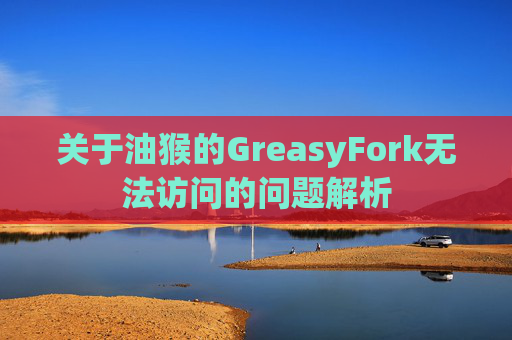 关于油猴的GreasyFork无法访问的问题解析